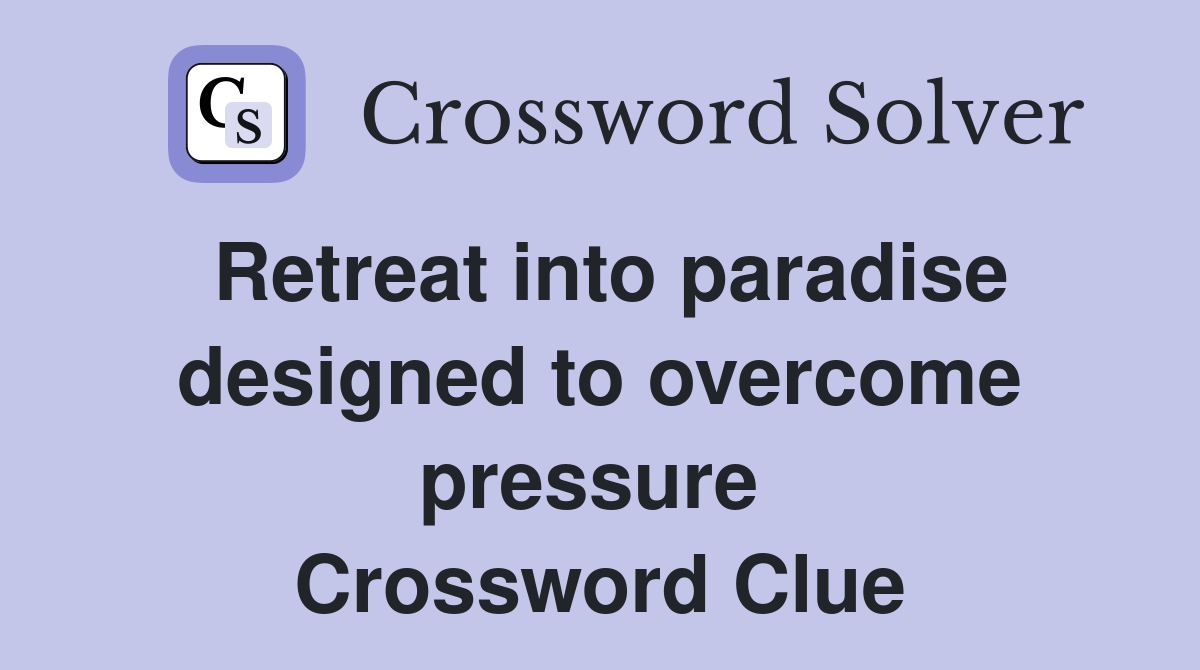 Retreat into paradise designed to overcome pressure  Crossword Clue