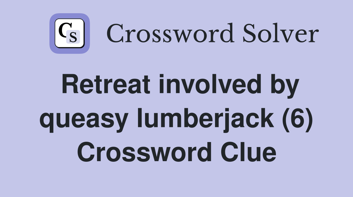 Retreat involved by queasy lumberjack (6) Crossword Clue