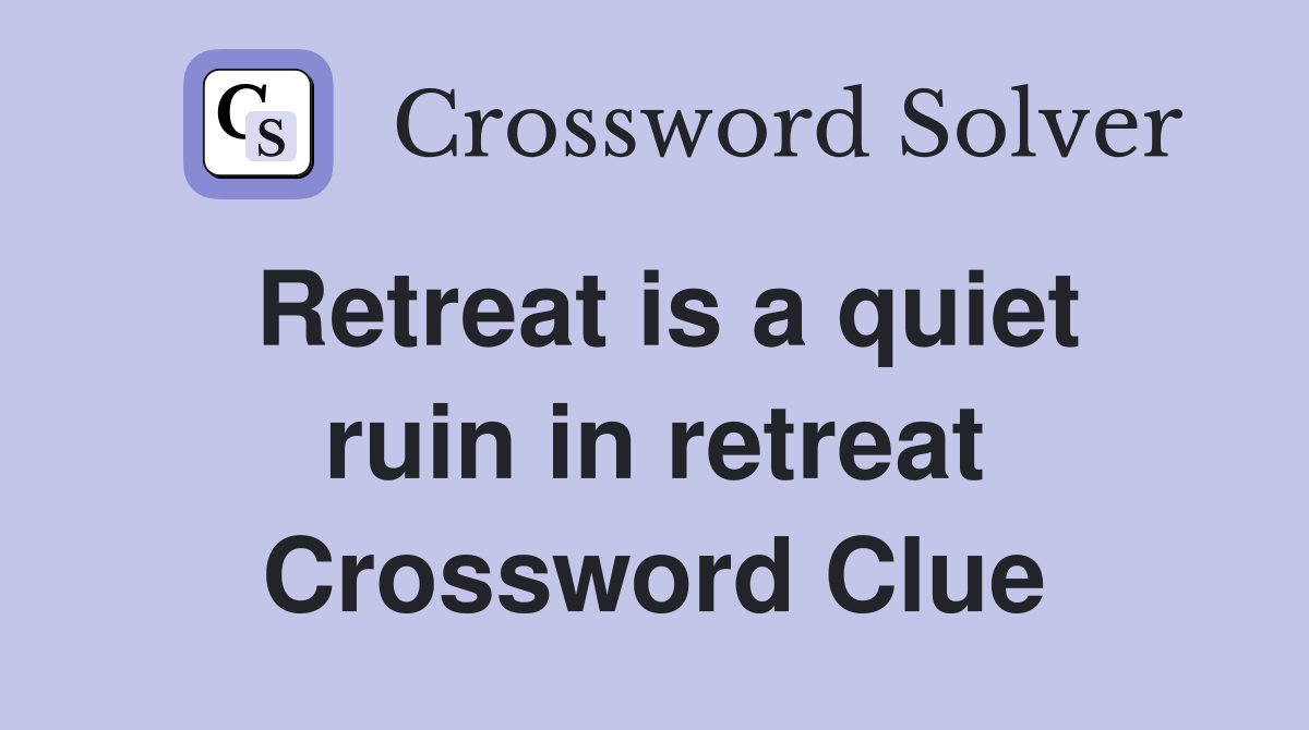 Retreat is a quiet ruin in retreat Crossword Clue