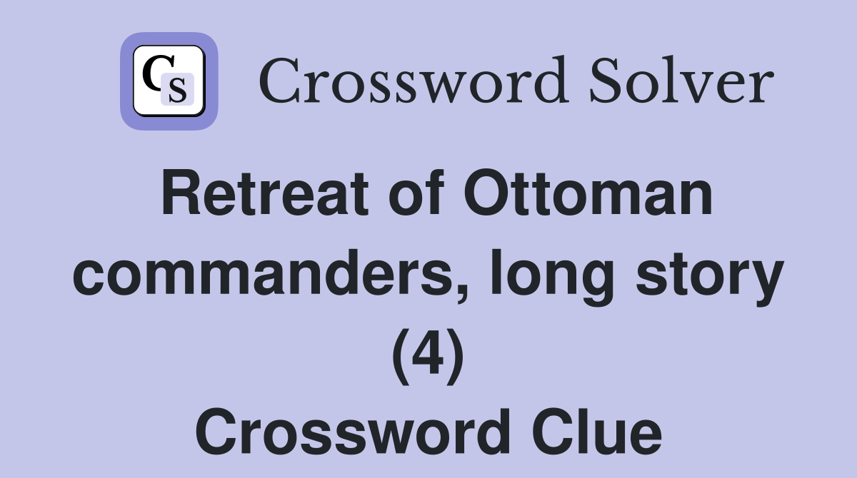Retreat of Ottoman commanders, long story (4) Crossword Clue