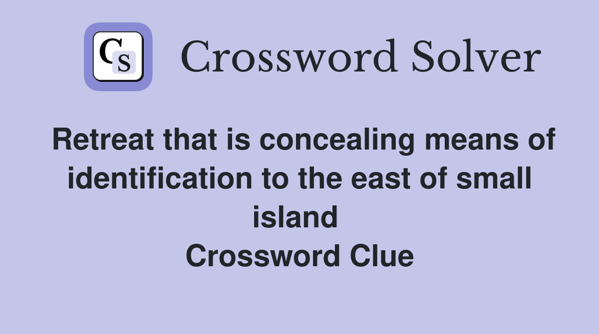 Retreat that is concealing means of identification to the east of small island  Crossword Clue