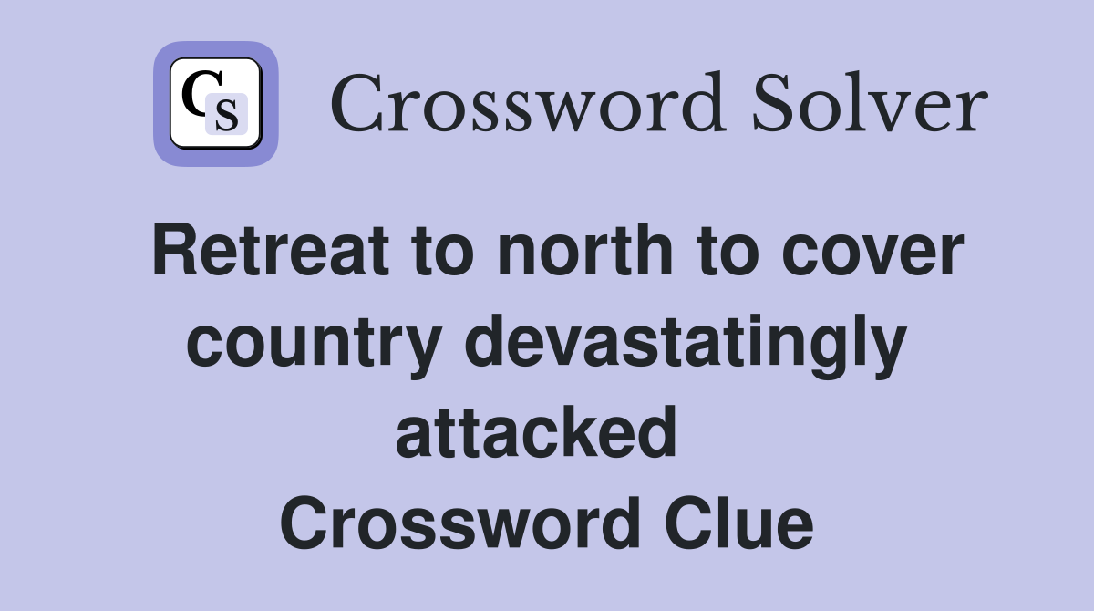 Retreat to north to cover country devastatingly attacked  Crossword Clue