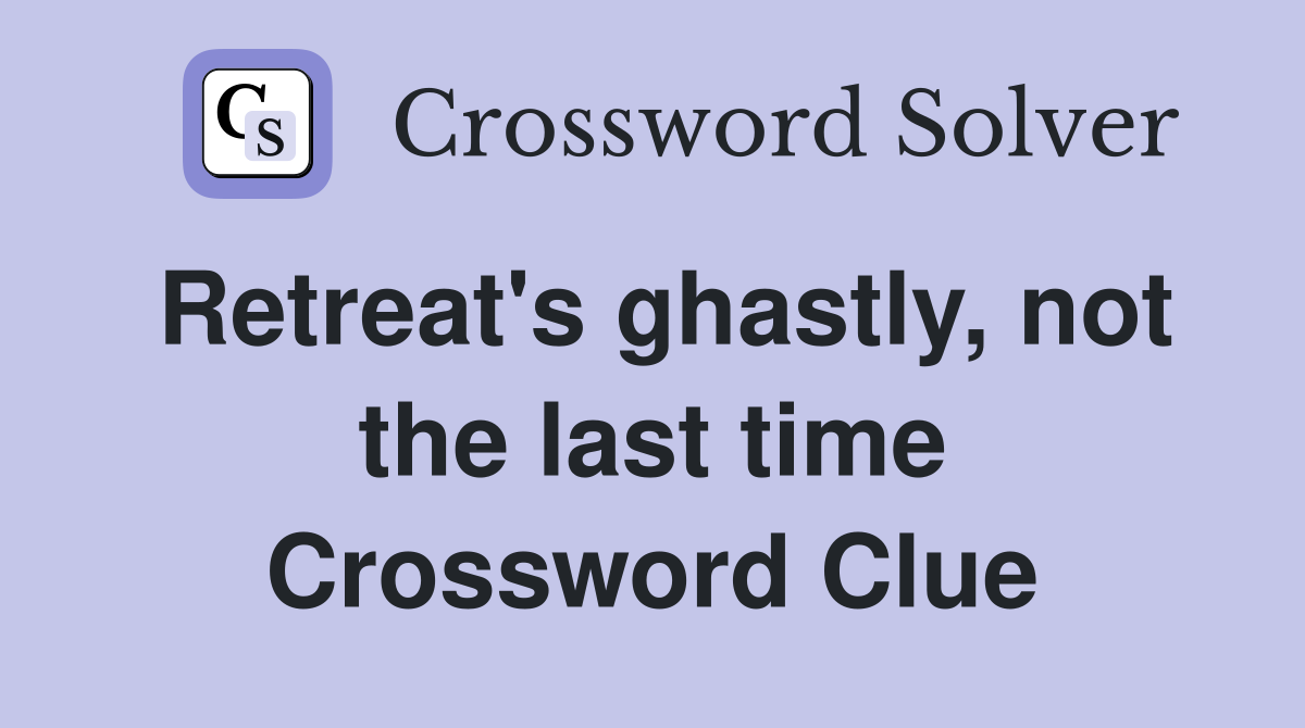 Retreat's ghastly, not the last time Crossword Clue