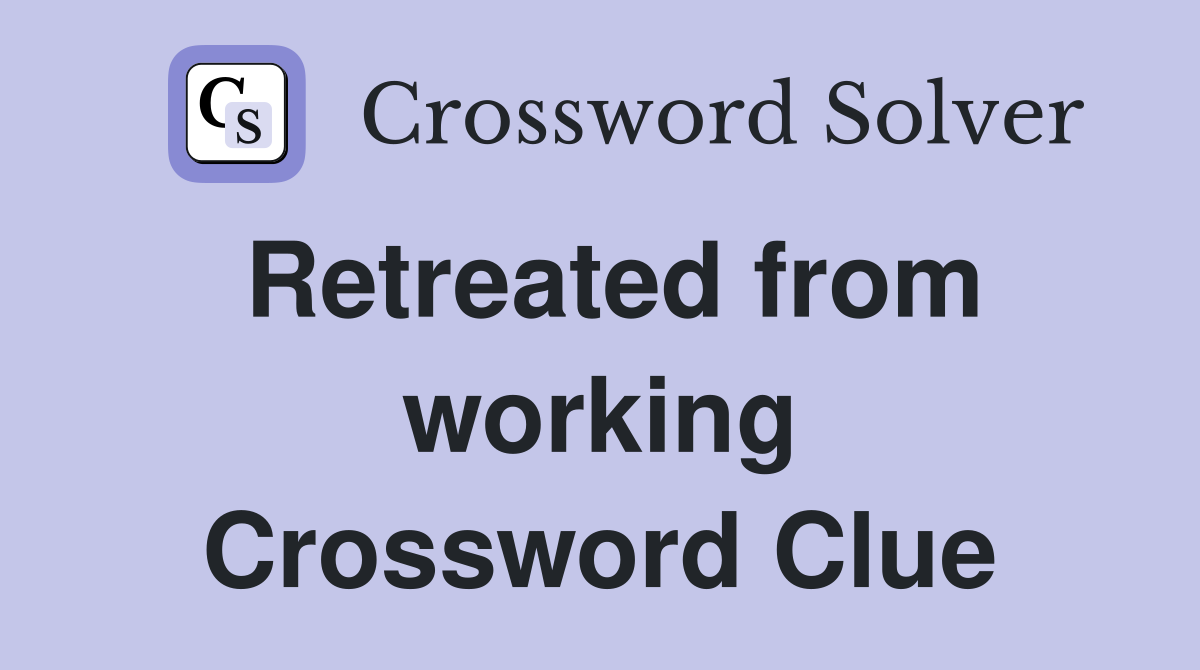 Retreated from working Crossword Clue