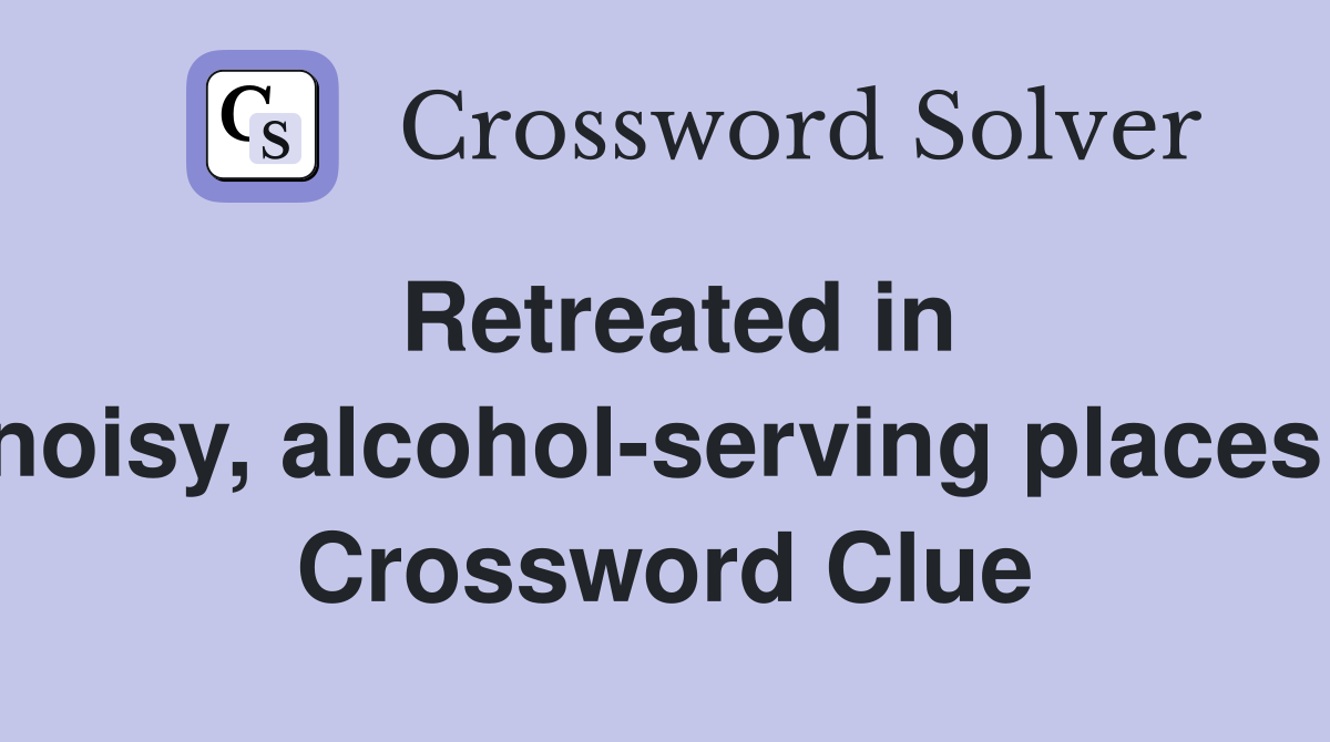 Retreated in noisy, alcohol-serving places  Crossword Clue