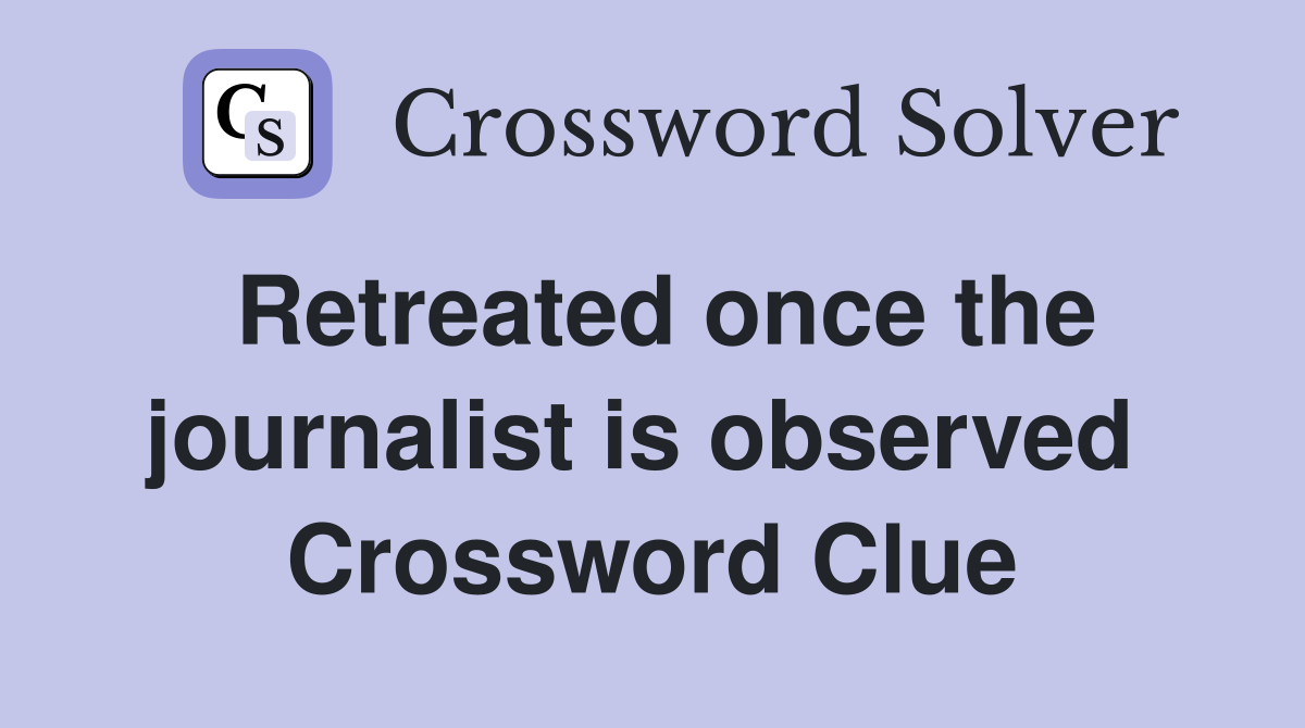 Retreated once the journalist is observed  Crossword Clue