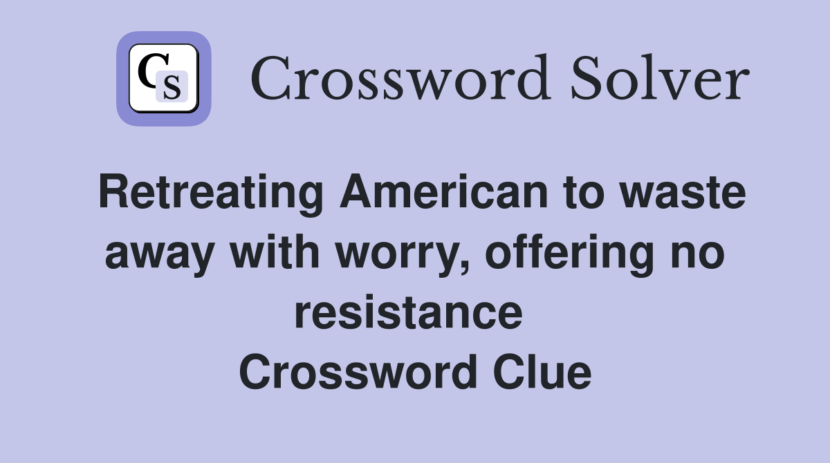 Retreating American to waste away with worry, offering no resistance  Crossword Clue