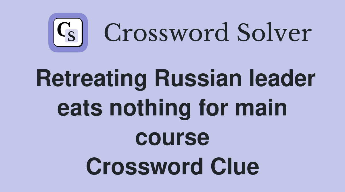 Retreating Russian leader eats nothing for main course Crossword Clue