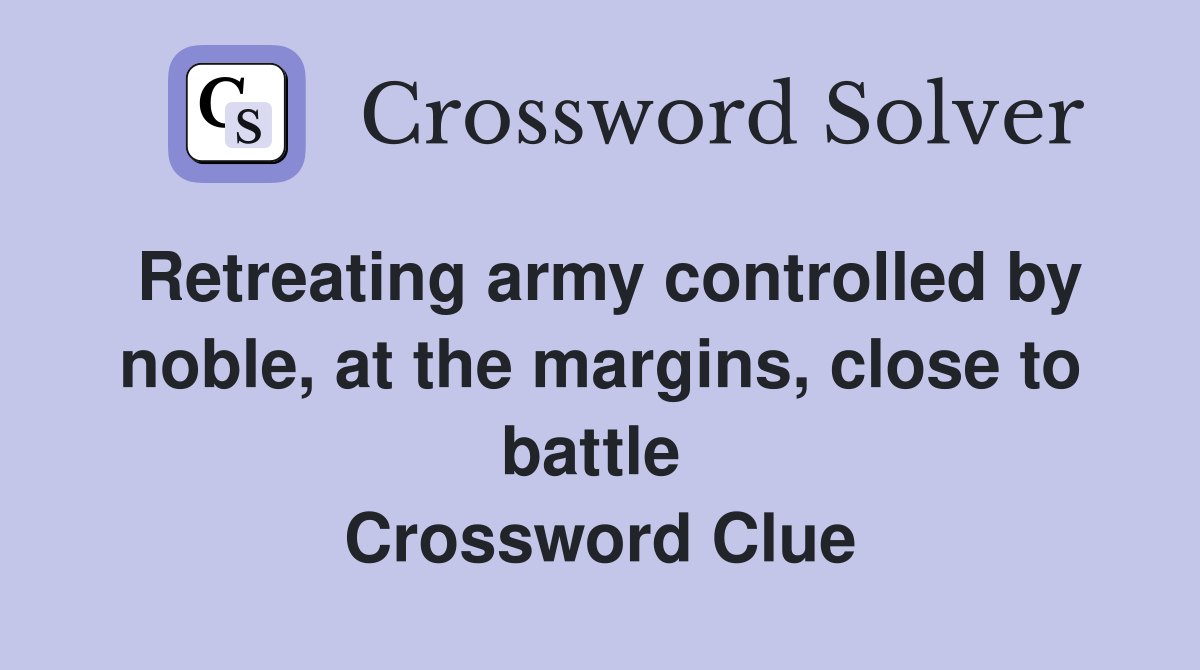 Retreating army controlled by noble, at the margins, close to battle  Crossword Clue