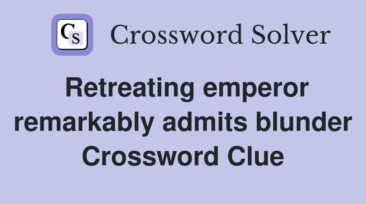 Retreating emperor remarkably admits blunder Crossword Clue