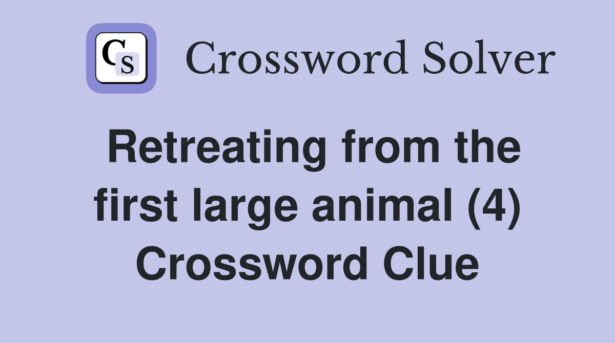 Retreating from the first large animal (4) Crossword Clue