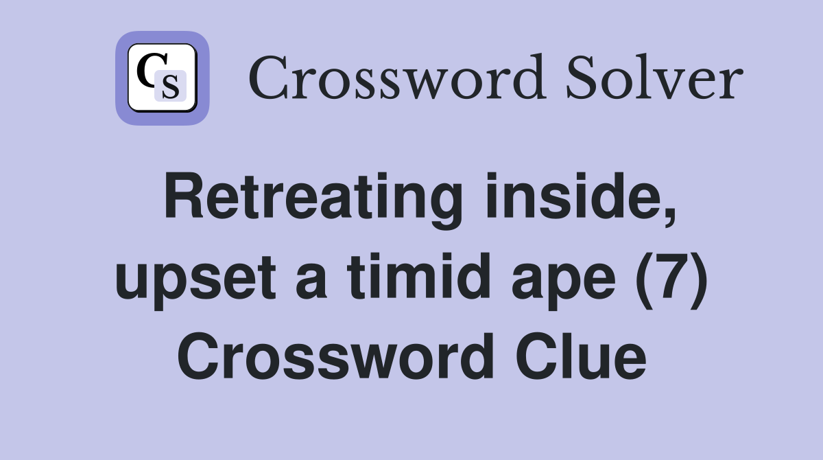 Retreating inside, upset a timid ape (7) Crossword Clue