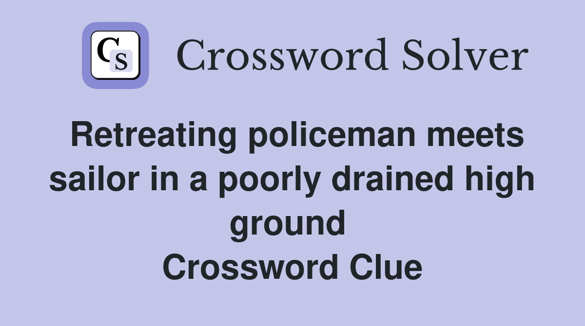 Retreating policeman meets sailor in a poorly drained high ground  Crossword Clue