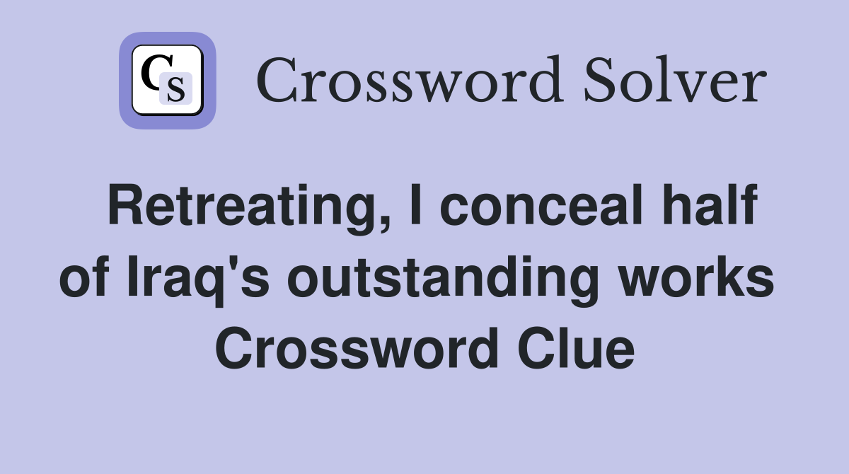 Retreating, I conceal half of Iraq's outstanding works  Crossword Clue