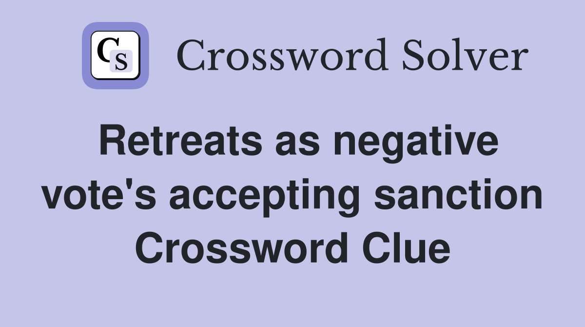 Retreats as negative vote's accepting sanction Crossword Clue