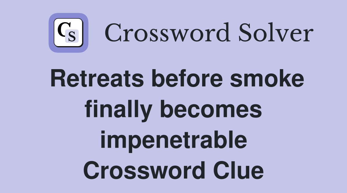 Retreats before smoke finally becomes impenetrable Crossword Clue