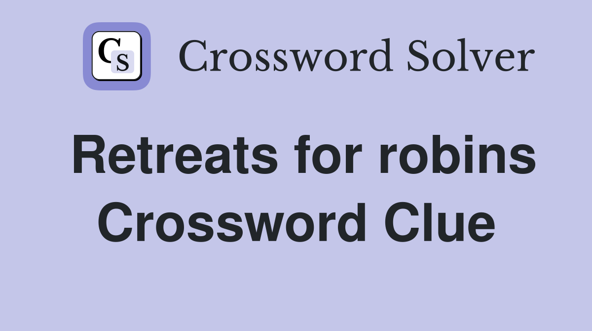 Retreats for robins Crossword Clue