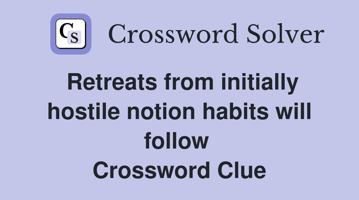 Retreats from initially hostile notion habits will follow  Crossword Clue