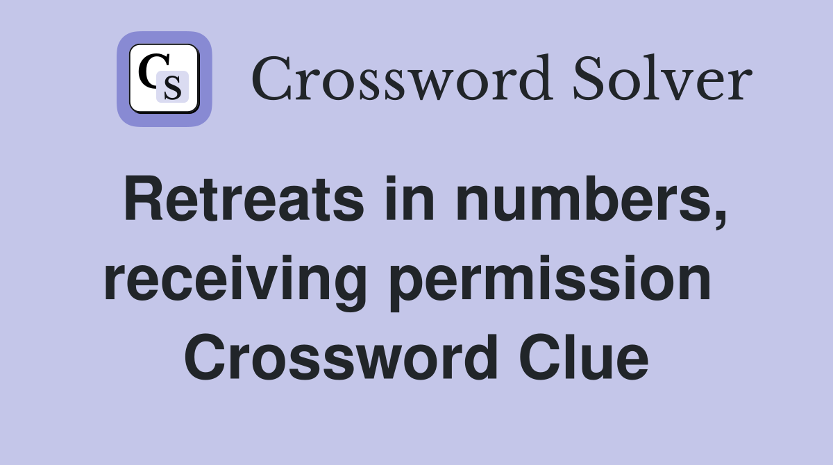 Retreats in numbers, receiving permission  Crossword Clue