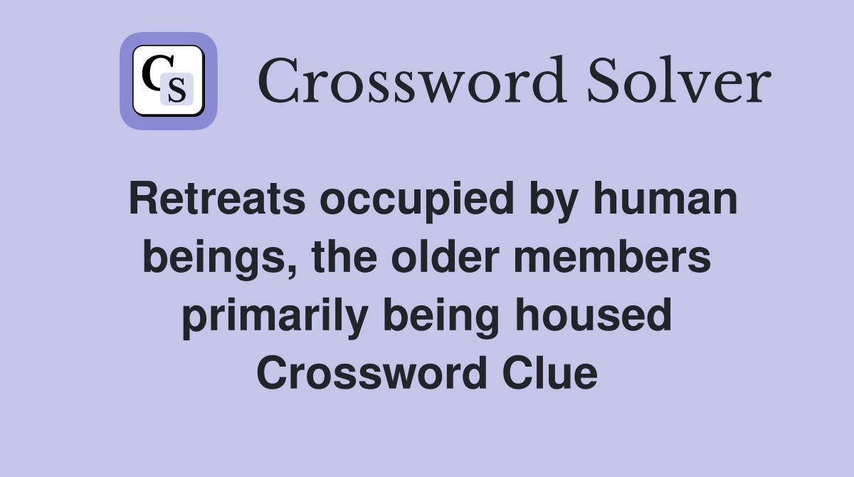 Retreats occupied by human beings, the older members primarily being housed Crossword Clue