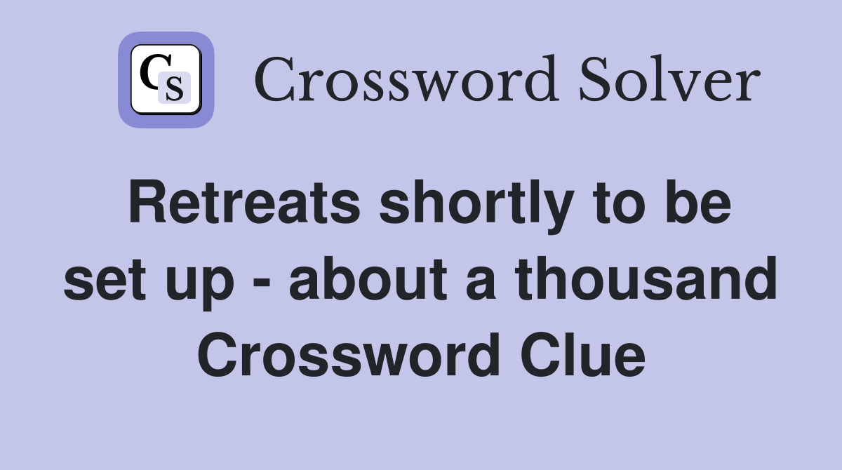 Retreats shortly to be set up - about a thousand Crossword Clue