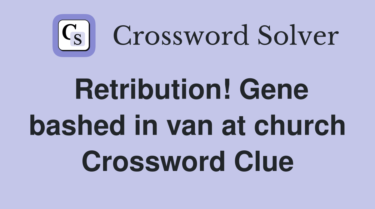 Retribution! Gene bashed in van at church Crossword Clue