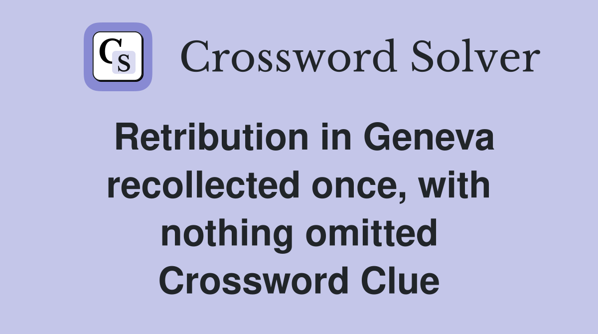 Retribution in Geneva recollected once, with nothing omitted Crossword Clue