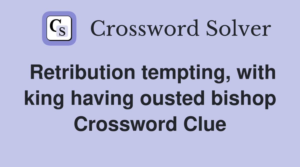 Retribution tempting, with king having ousted bishop Crossword Clue