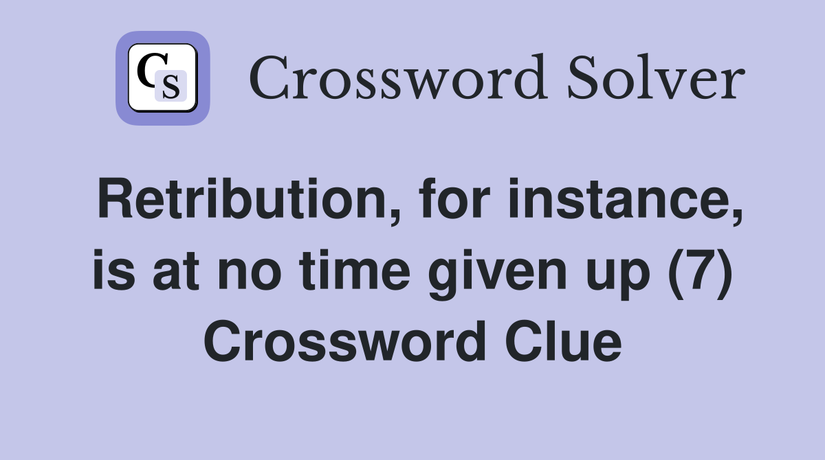 Retribution, for instance, is at no time given up (7) Crossword Clue