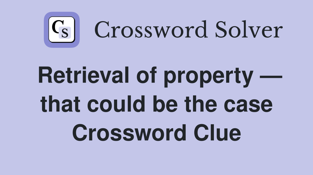 Retrieval of property — that could be the case Crossword Clue