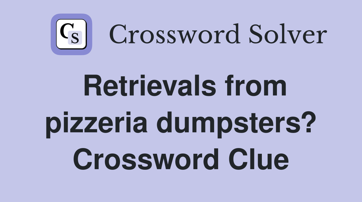 Retrievals from pizzeria dumpsters? Crossword Clue