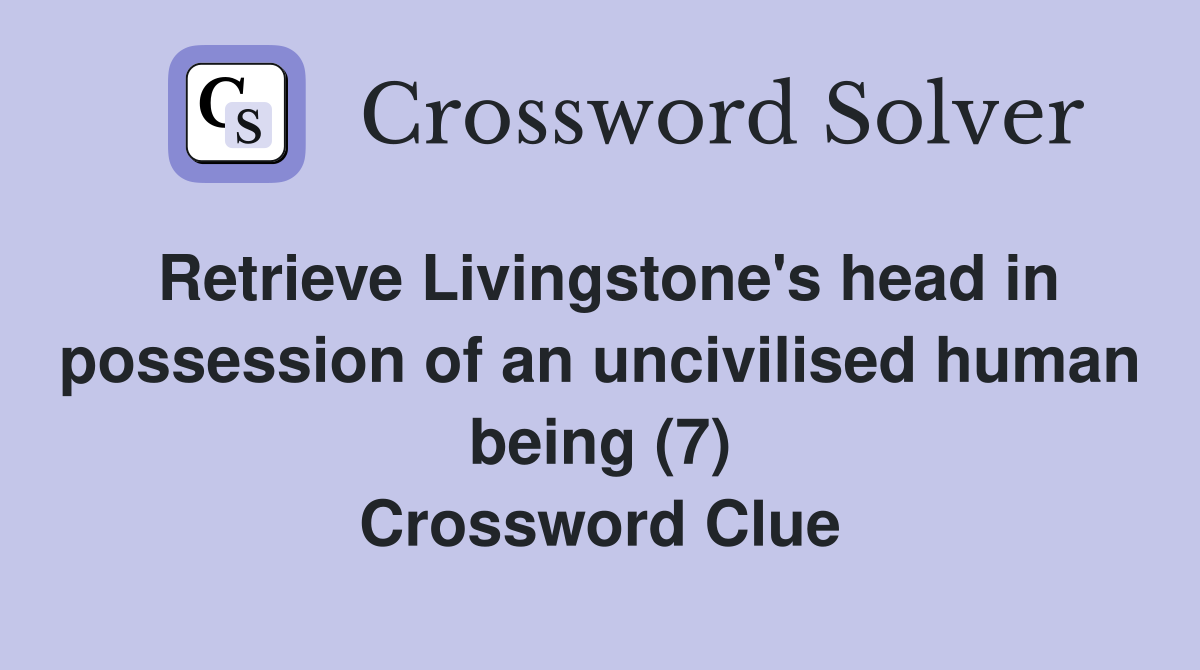 Retrieve Livingstone's head in possession of an uncivilised human being (7) Crossword Clue