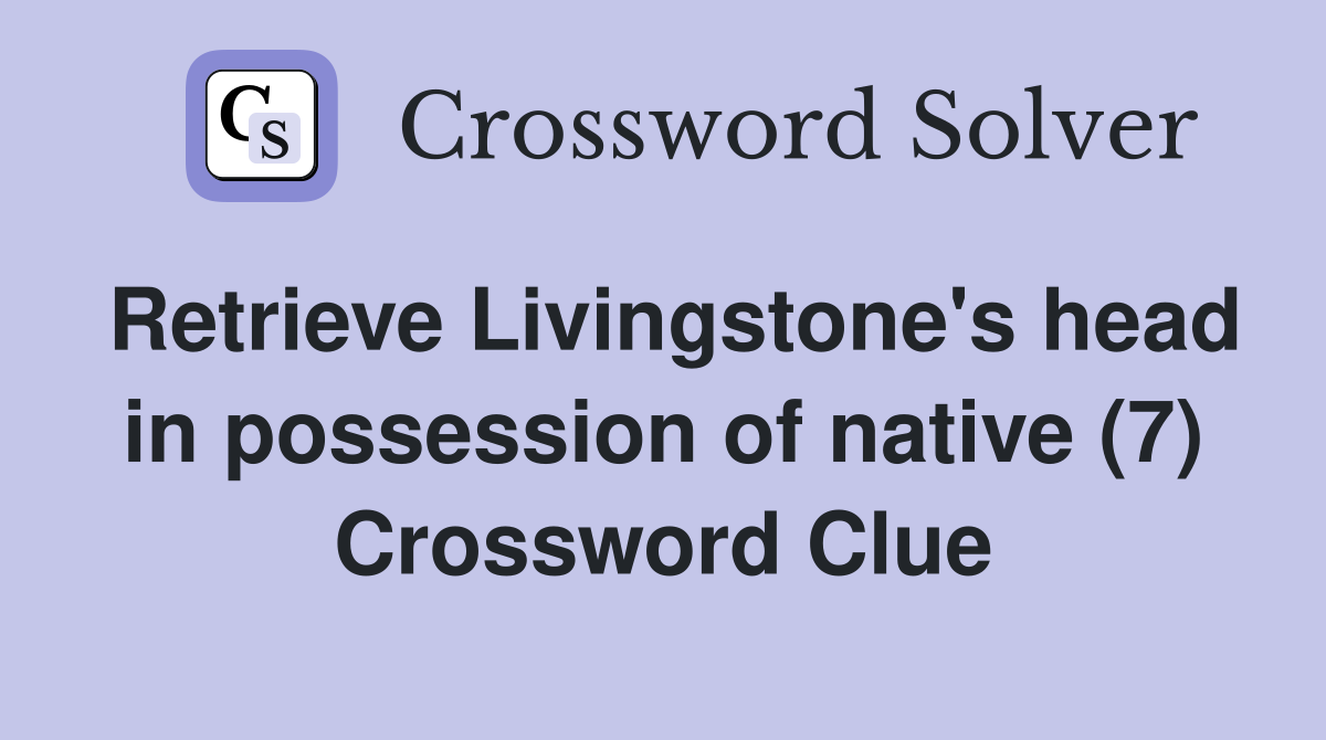 Retrieve Livingstone's head in possession of native (7) Crossword Clue