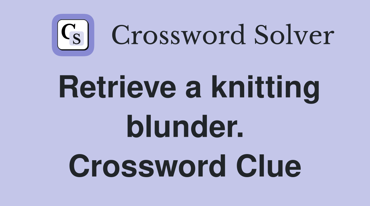 Retrieve a knitting blunder. Crossword Clue