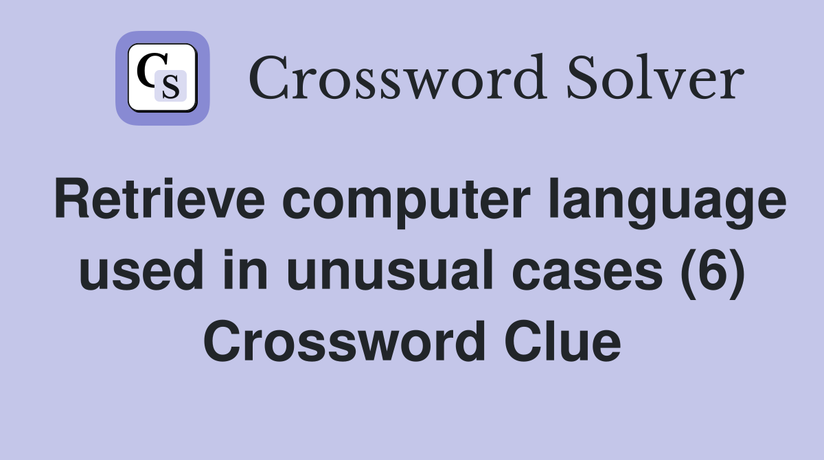 Retrieve computer language used in unusual cases (6) Crossword Clue