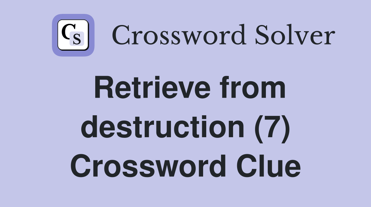Retrieve from destruction (7) Crossword Clue