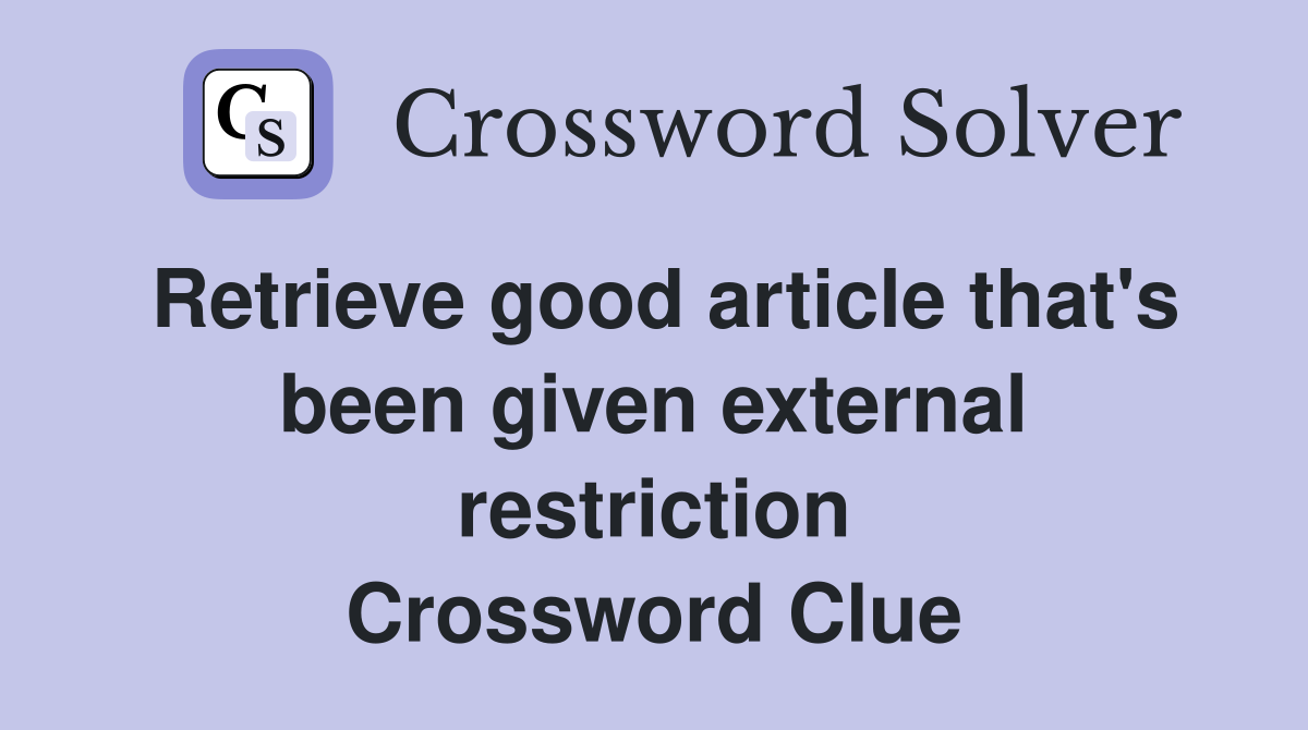 Retrieve good article that's been given external restriction Crossword Clue