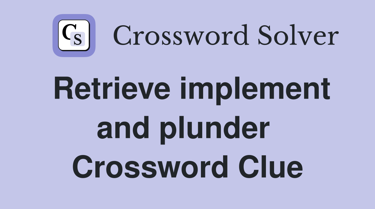 Retrieve implement and plunder  Crossword Clue