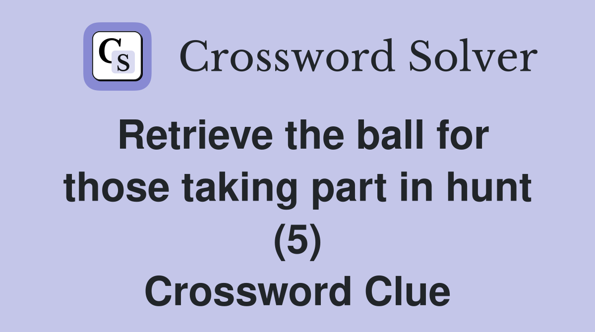Retrieve the ball for those taking part in hunt (5) Crossword Clue