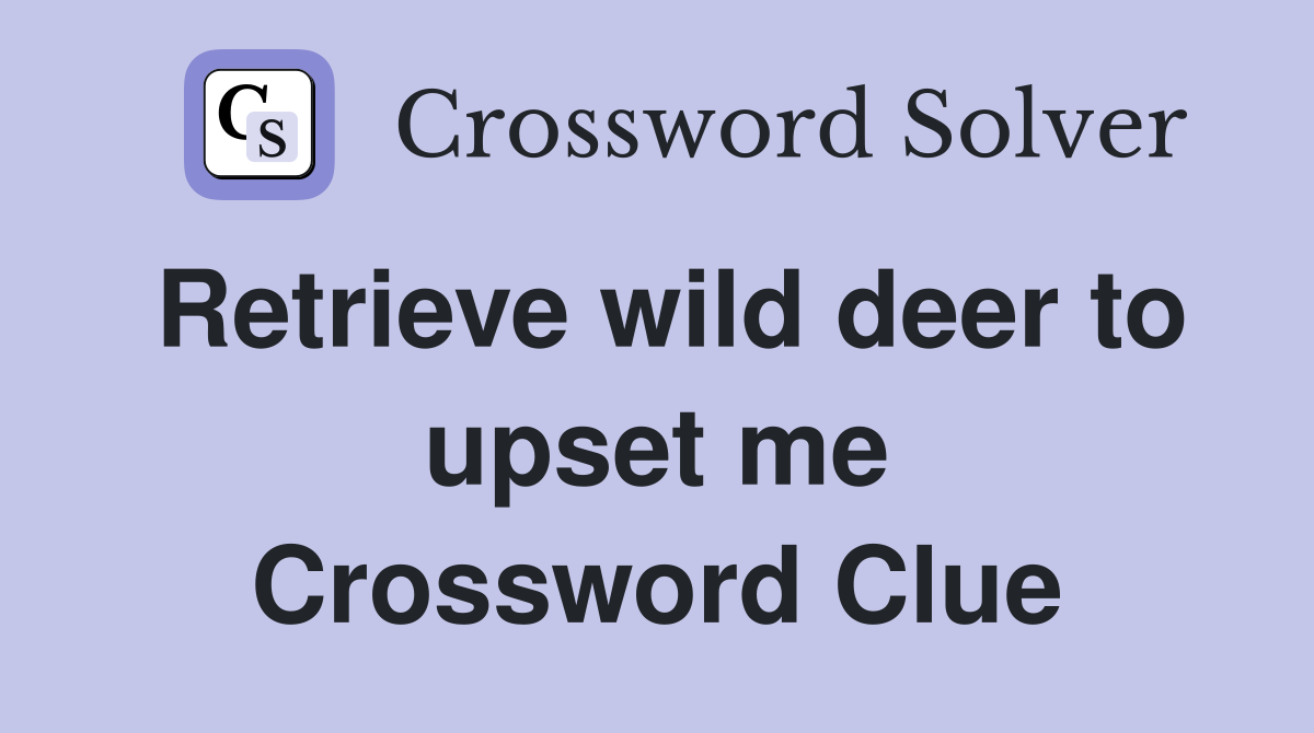 Retrieve wild deer to upset me Crossword Clue