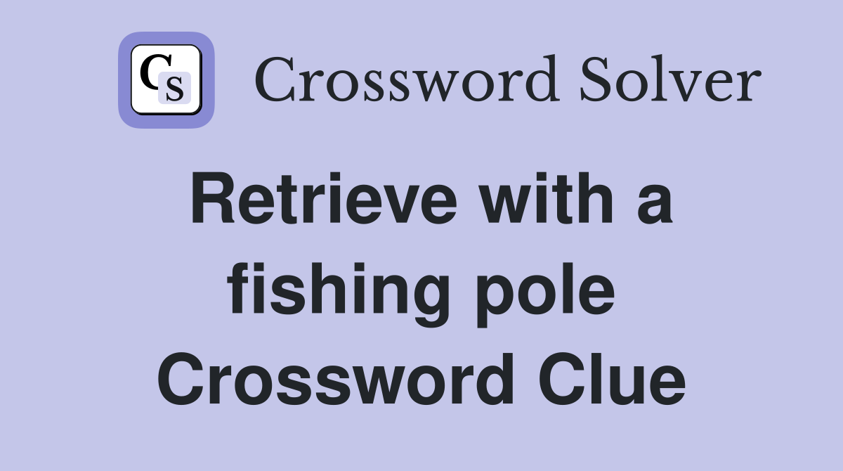 Retrieve with a fishing pole Crossword Clue