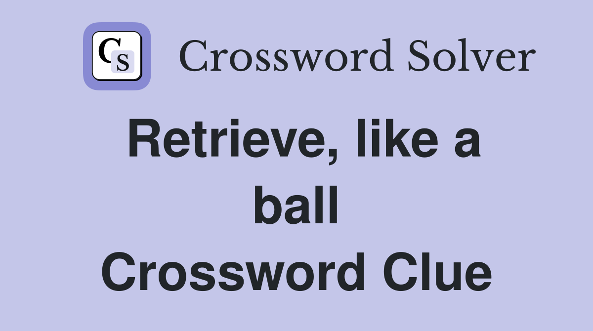 Retrieve, like a ball Crossword Clue