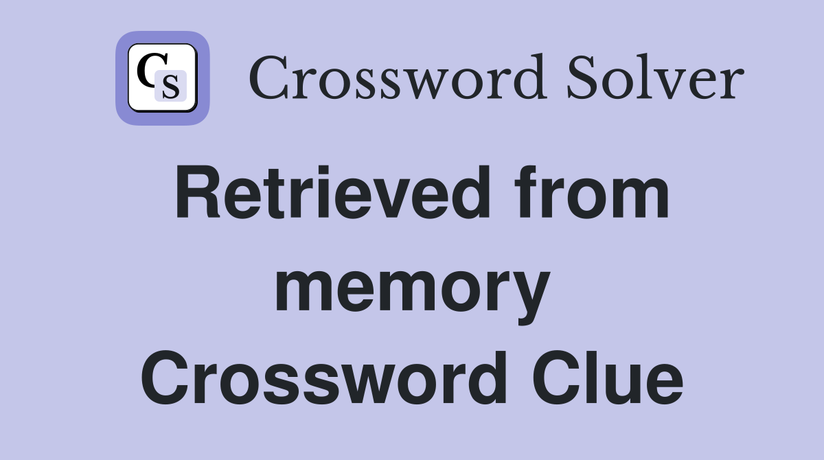 Retrieved from memory Crossword Clue