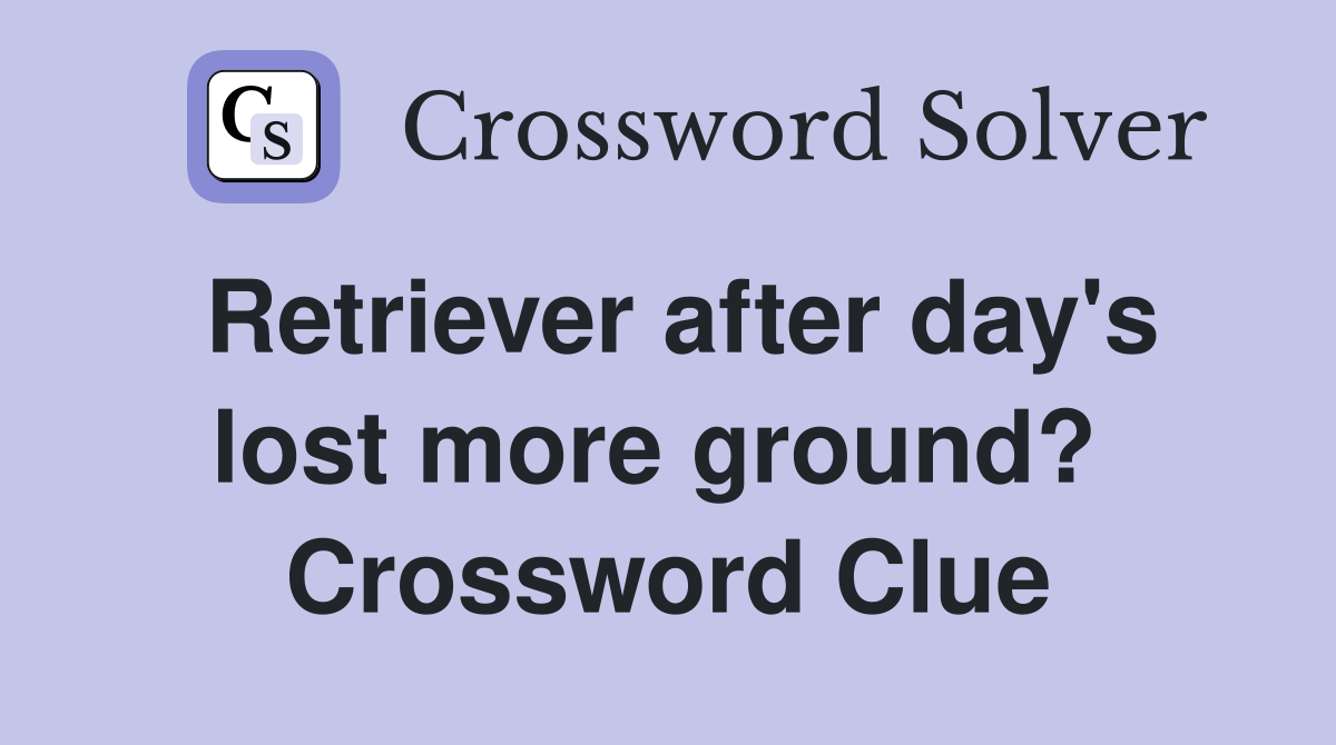 Retriever after day's lost more ground?  Crossword Clue