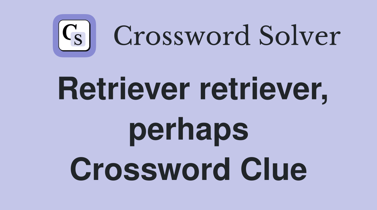 Retriever retriever, perhaps Crossword Clue
