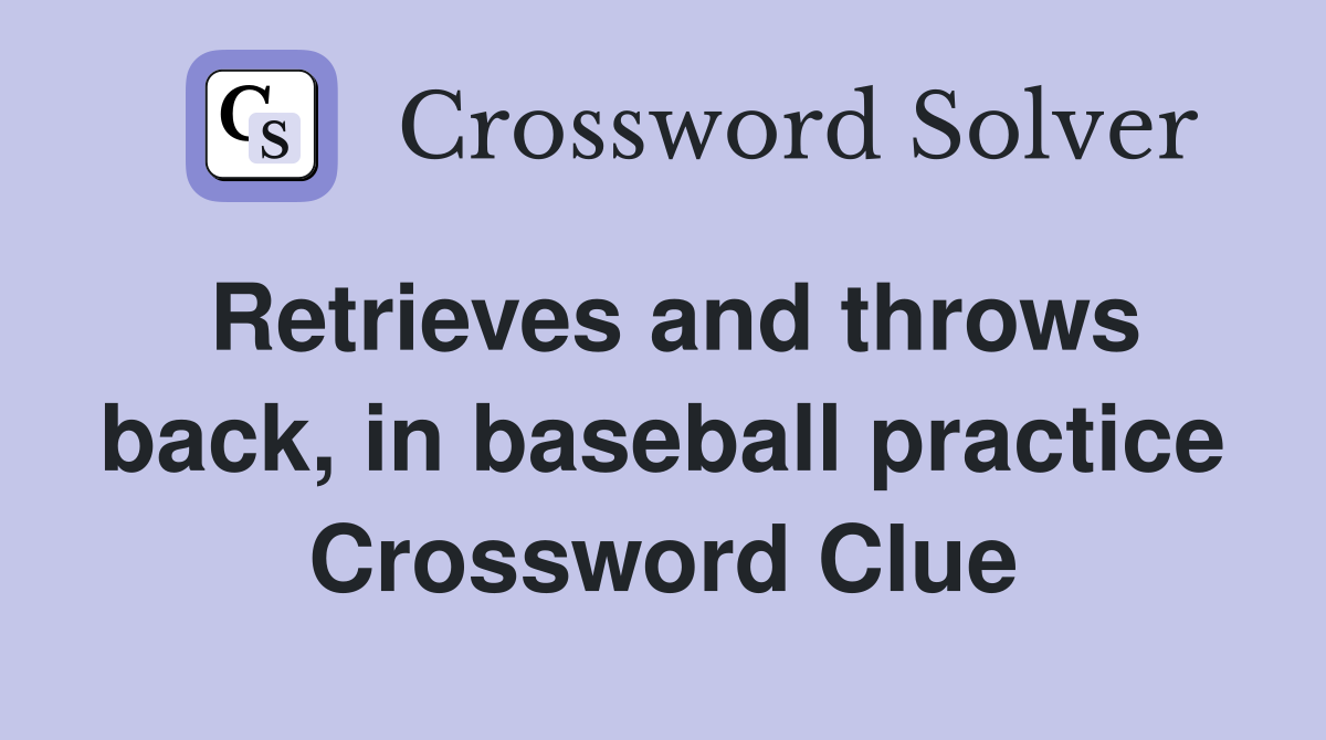 Retrieves and throws back, in baseball practice Crossword Clue