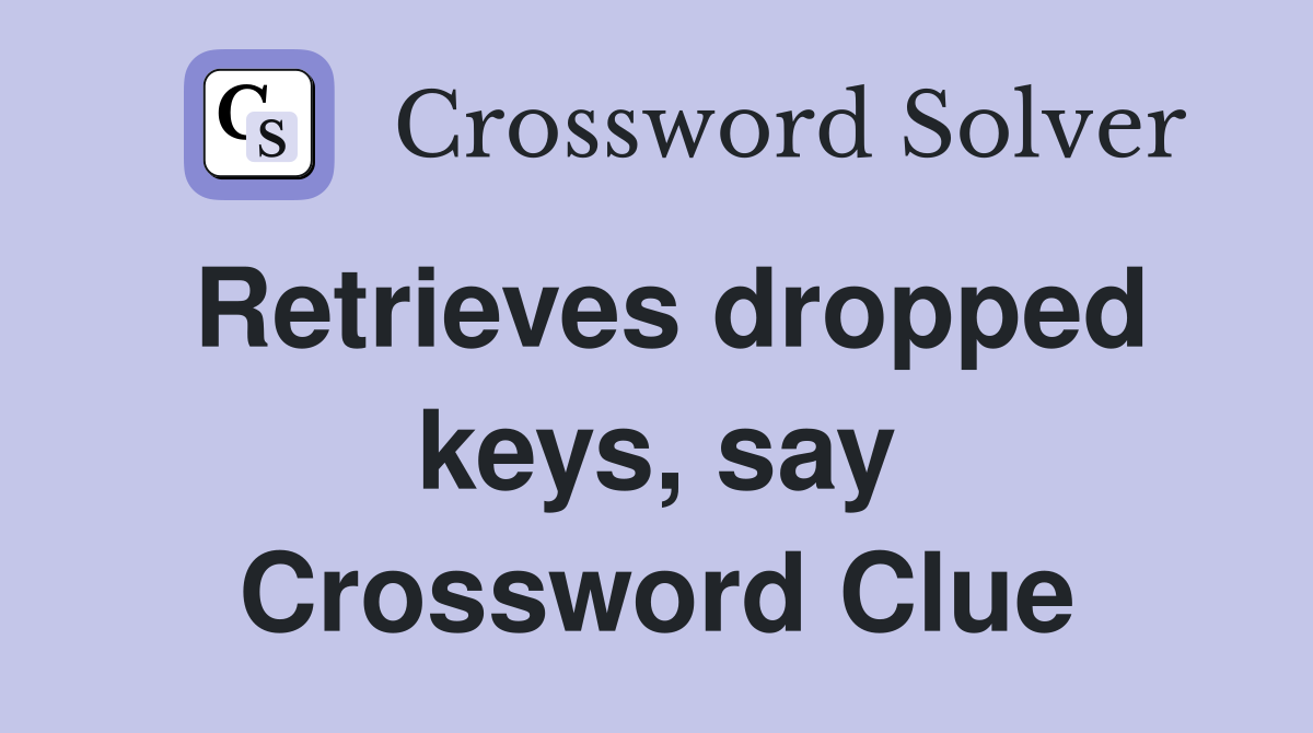 Retrieves dropped keys, say Crossword Clue