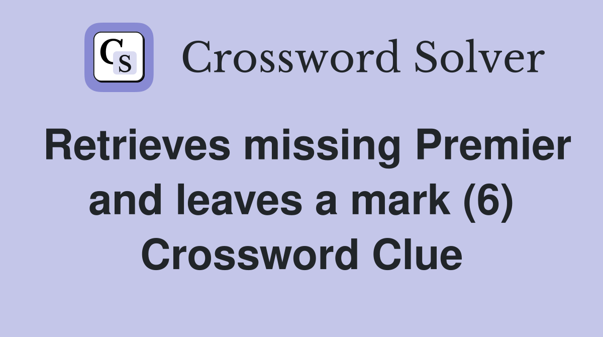 Retrieves missing Premier and leaves a mark (6) Crossword Clue Answers Crossword Solver