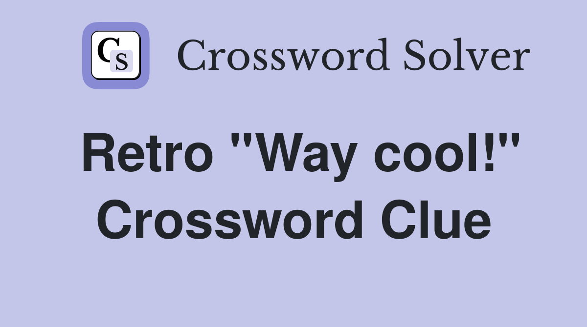 Retro ''Way cool!'' Crossword Clue