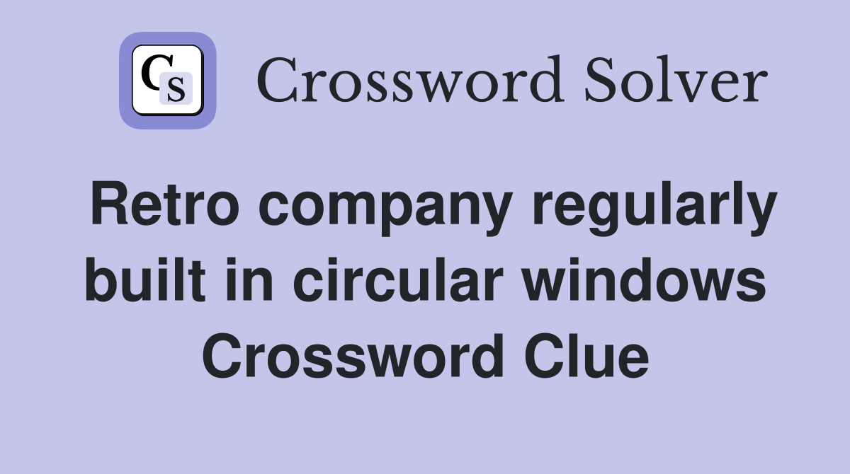 Retro company regularly built in circular windows Crossword Clue